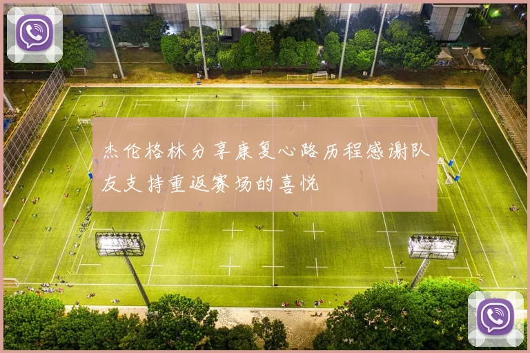 杰伦格林分享康复心路历程感谢队友支持重返赛场的喜悦