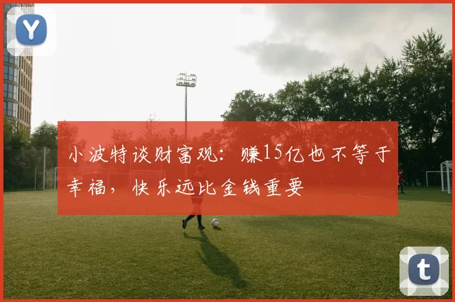 小波特谈财富观：赚15亿也不等于幸福，快乐远比金钱重要