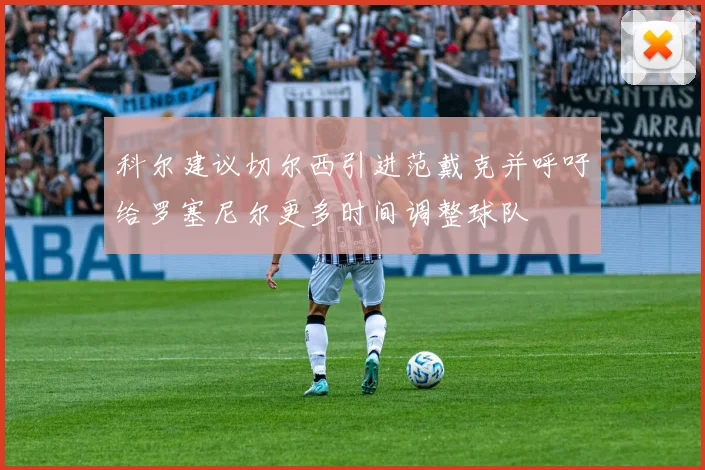 科尔建议切尔西引进范戴克并呼吁给罗塞尼尔更多时间调整球队