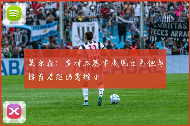 莱尔森：多特本赛季表现出色但与榜首差距仍需缩小