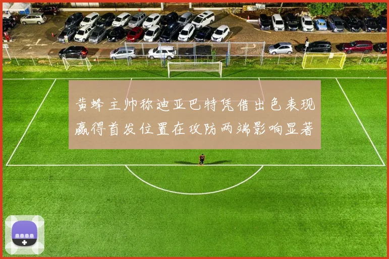 黄蜂主帅称迪亚巴特凭借出色表现赢得首发位置在攻防两端影响显著