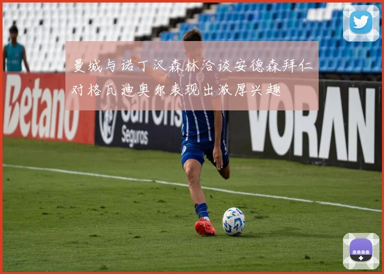 曼城与诺丁汉森林洽谈安德森拜仁对格瓦迪奥尔表现出浓厚兴趣