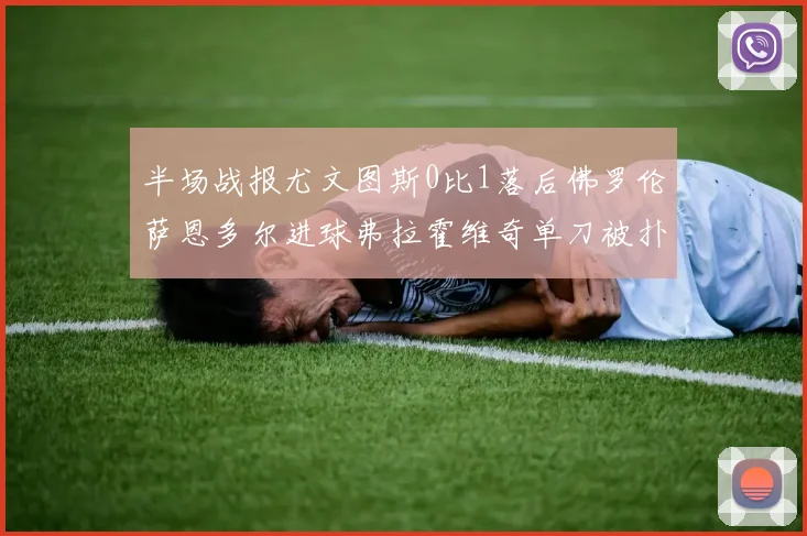 半场战报尤文图斯0比1落后佛罗伦萨恩多尔进球弗拉霍维奇单刀被扑救